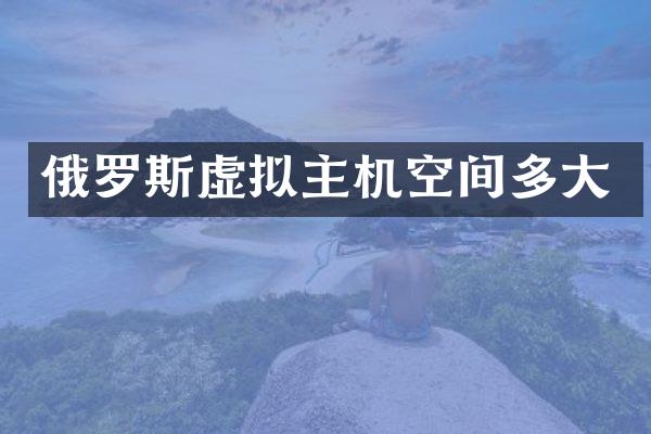 俄罗斯虚拟主机空间多大