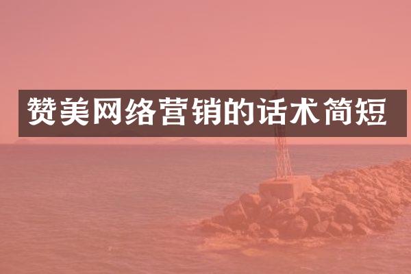 赞美网络营销的话术简短