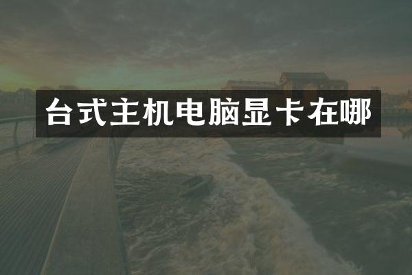 台式主机电脑显卡在哪