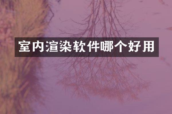 室内渲染软件哪个好用