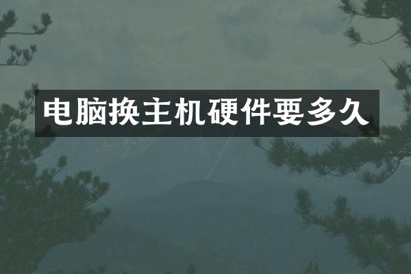 电脑换主机硬件要多久