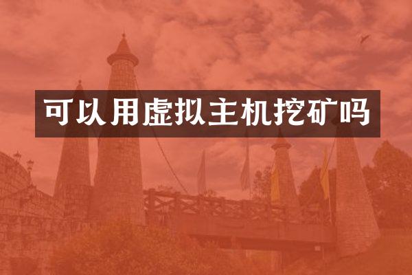 可以用虚拟主机挖矿吗