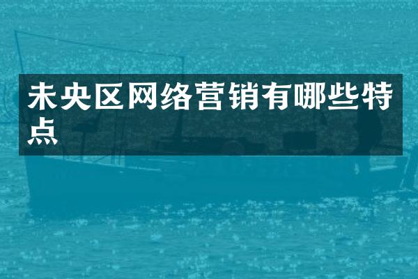 未央区网络营销有哪些特点