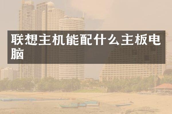 联想主机能配什么主板电脑