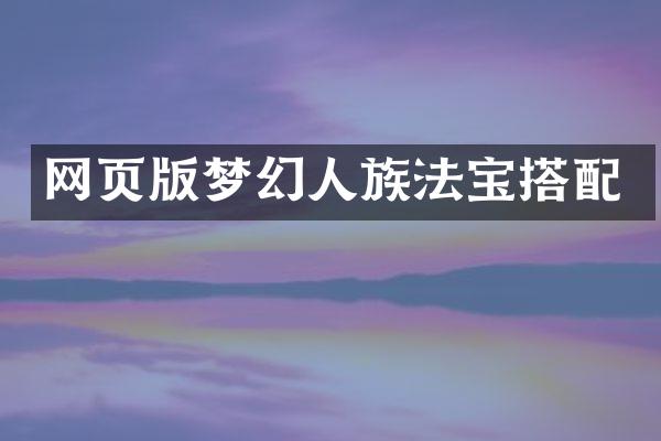 网页版梦幻人族法宝搭配