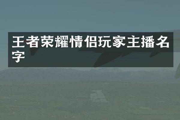 王者荣耀情侣玩家主播名字