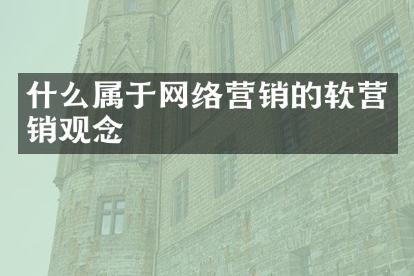 什么属于网络营销的软营销观念