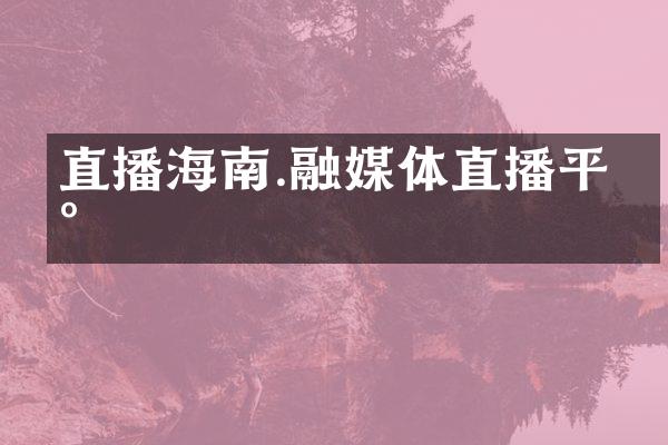 直播海南.融媒体直播平台