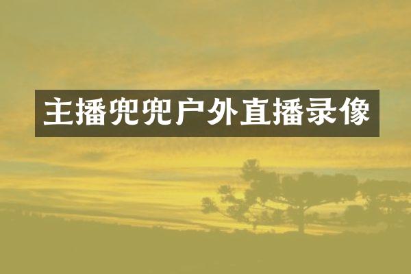 主播兜兜户外直播录像