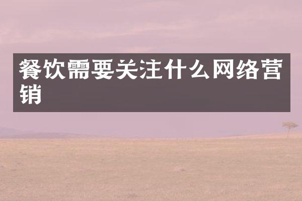 餐饮需要关注什么网络营销
