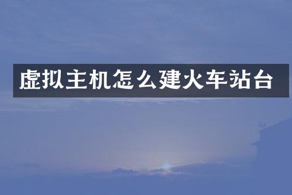 虚拟主机怎么建火车站台