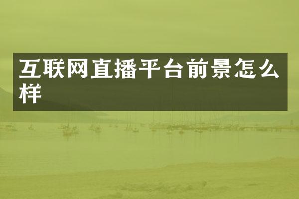 互联网直播平台前景怎么样