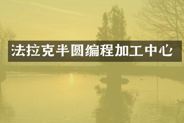 法拉克半圆编程加工中心