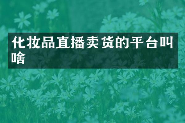 化妆品直播卖货的平台叫啥