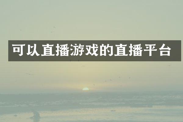 可以直播游戏的直播平台
