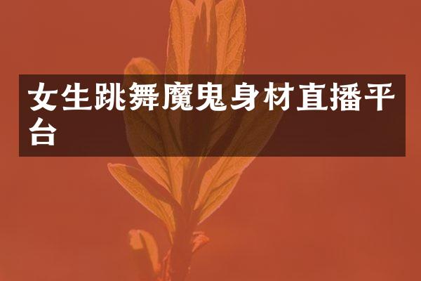 女生跳舞魔鬼身材直播平台