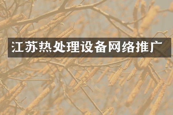 江苏热处理设备网络推广