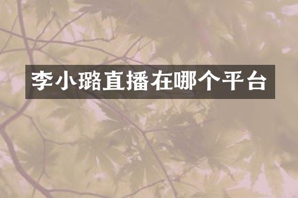 李小璐直播在哪个平台
