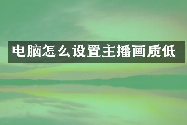 电脑怎么设置主播画质低