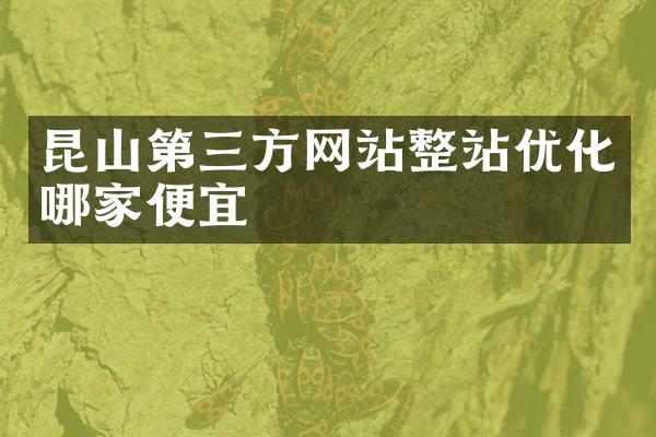 昆山第三方网站整站优化哪家便宜