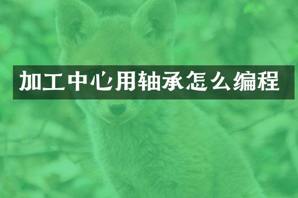 加工中心用轴承怎么编程
