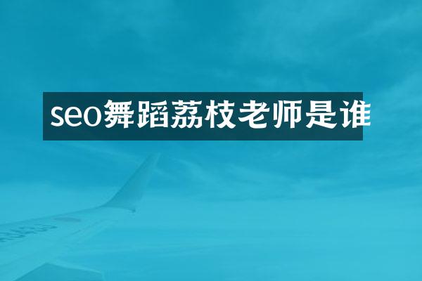 seo舞蹈荔枝老师是谁