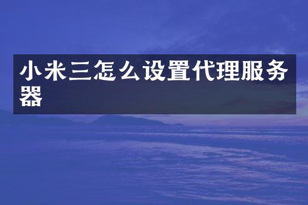 小米三怎么设置代理服务器