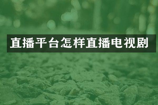 直播平台怎样直播电视剧