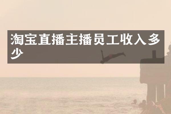 淘宝直播主播员工收入多少