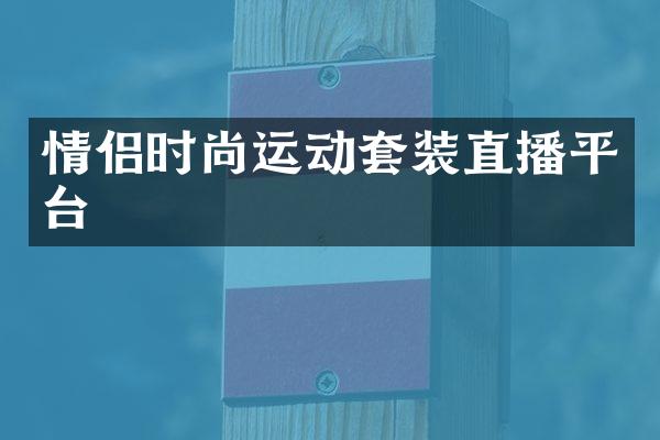 情侣时尚运动套装直播平台