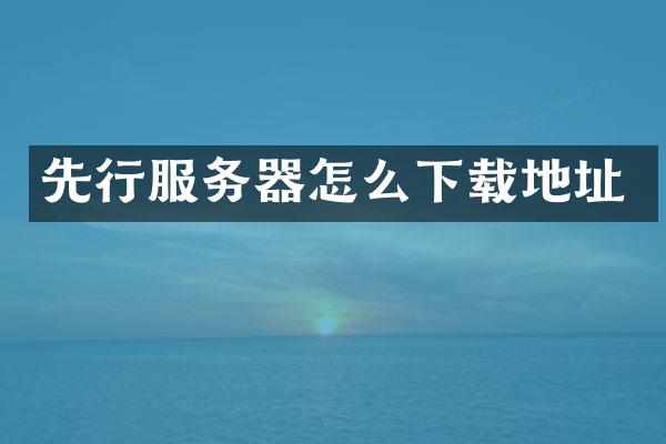 先行服务器怎么下载地址