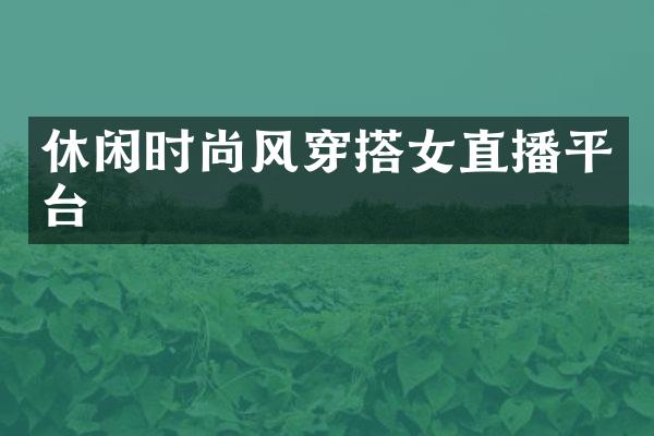 休闲时尚风穿搭女直播平台