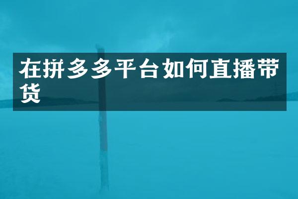 在拼多多平台如何直播带货