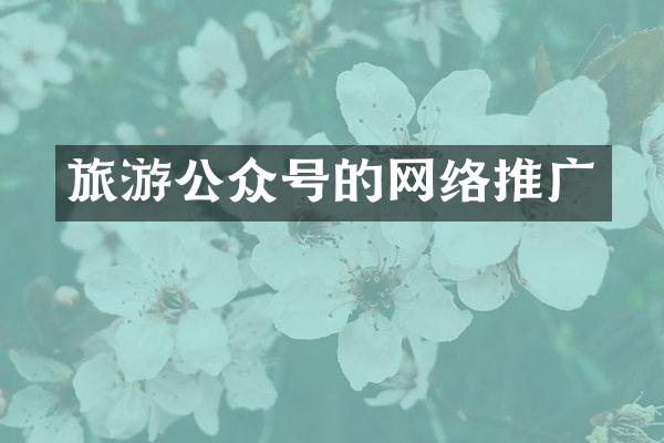 旅游公众号的网络推广