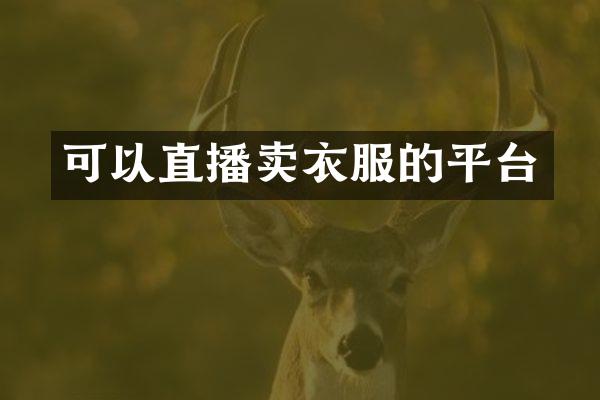 可以直播卖衣服的平台