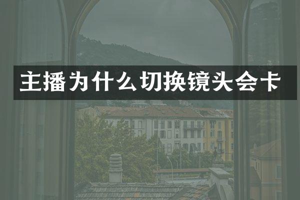 主播为什么切换镜头会卡