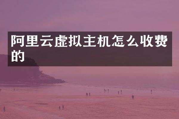 阿里云虚拟主机怎么收费的