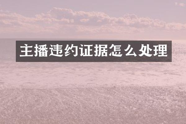 主播违约证据怎么处理