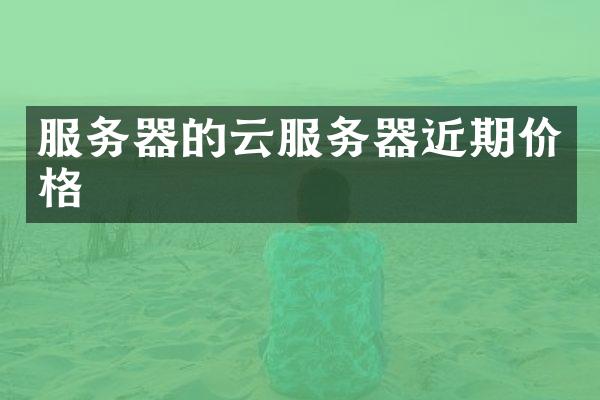 服务器的云服务器近期价格