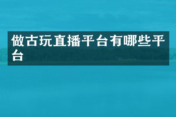 做古玩直播平台有哪些平台