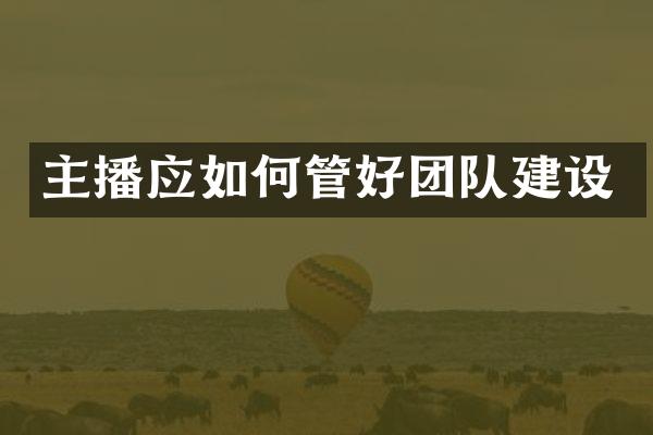 主播应如何管好团队建设