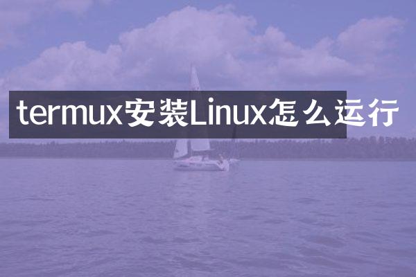 termux安装Linux怎么运行