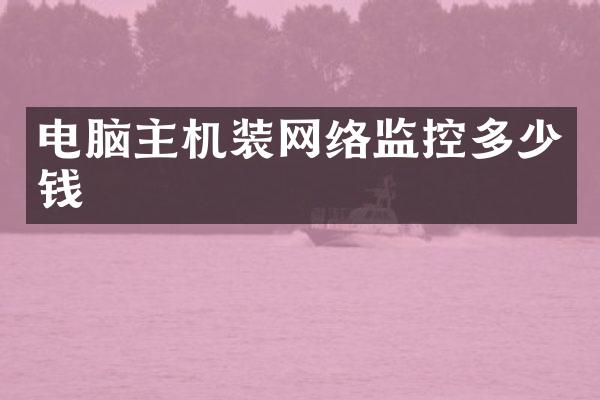 电脑主机装网络监控多少钱