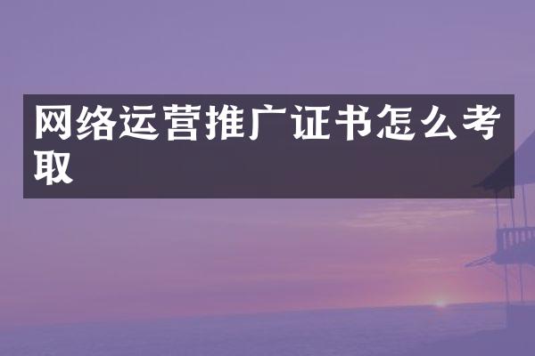 网络运营推广证书怎么考取