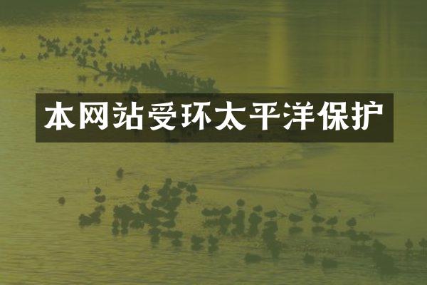 本网站受环太平洋保护