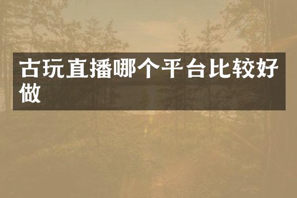 古玩直播哪个平台比较好做