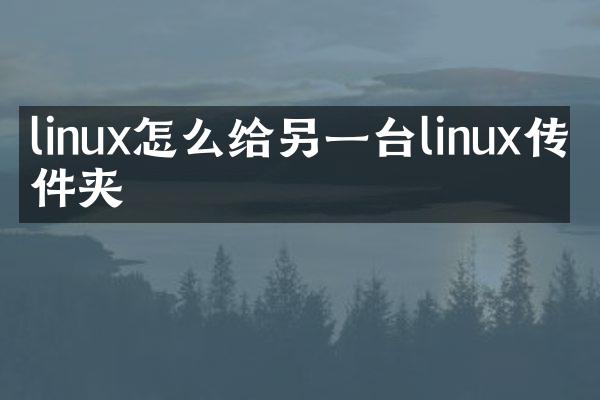 linux怎么给另一台linux传文件夹