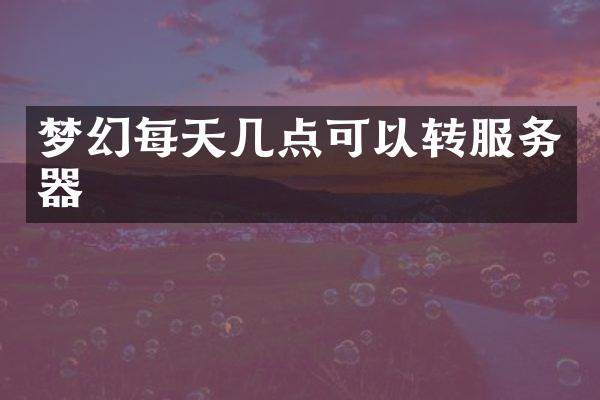 梦幻每天几点可以转服务器