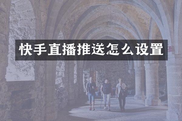 快手直播推送怎么设置