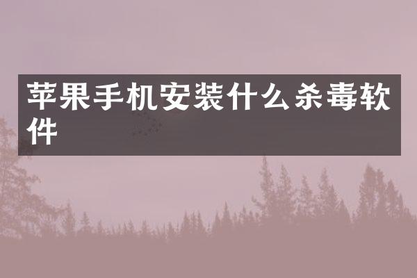 苹果手机安装什么杀毒软件
